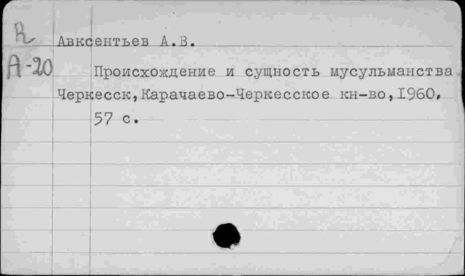 ﻿' Авксентьев. А..В
Происхождение и сущность мусульманства Черкесск,Карачаево-Черкесское кн-во,1960,
57 с.